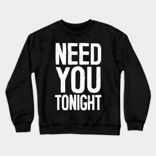 Need You Tonight Crewneck Sweatshirt